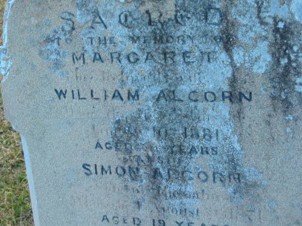Margaret (ALCORN)  | (wife of William ALCORN)  | d: 10 ?? 1881, aged ?4  |   | Simon ALCORN  | d: ?? 1871, aged 19  |   | Harrisville Cemetery - Scenic Rim Regional Council  | 