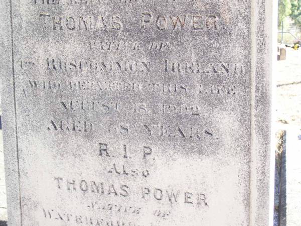 Margaret POWER,  | wife of Thomas POWER,  | native Co Roscommon Ireland,  | died 18 Aug 1902 aged 68 years;  | Thomas POWER,  | native Waterford Ireland,  | died 20 July 1934 aged 93 years;  | Helidon Catholic cemetery, Gatton Shire  | 
