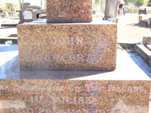 John CORCORAN,  | born Drumbarie Co Tipperary Ireland 1 Jan 1856,  | died 29 May 1925 aged 69 years;  | Margaret Anne CORCORAN, wife,  | died 8 Nov 1949 aged 93 years;  | Delia, daughter,  | died 13 Dec 1948 aged 61 years;  | Michael, son.  | died 20 Feb 1898 aged 15 months;  | Helidon Catholic cemetery, Gatton Shire  | 