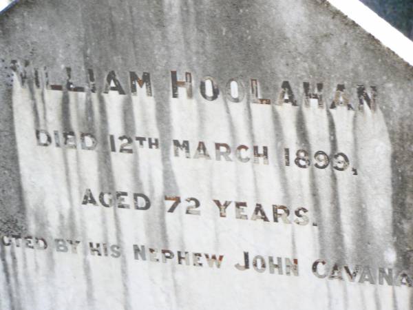William HOOLAHAN,  | died 12 March 1899 aged 72 years,  | erected by nephew John CAVANAGH;  | Helidon Catholic cemetery, Gatton Shire  | 
