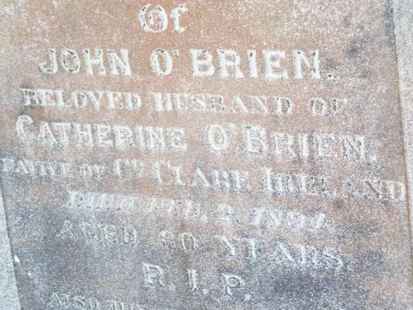 John O'BRIEN,  | husband of Catherine O'BRIEN,  | native of Co Clare Ireland,  | died 2 Feb 1891 aged 60 years;  | Catherine O'BRIEN, wife,  | died 19 Oct 1918 aged 71 years;  | Bridget, daughter,  | wife of M. O'BRIEN,  | died 9 July 1919 aged 22? years;  | Helidon Catholic cemetery, Gatton Shire  | 