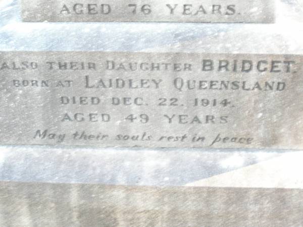 Michael CUSKELLY,  | husband of Mary CUSKELLY,  | born at Durra King's Co Ireland,  | died 28 June 1915 aged 76 years;  | Bridget, daughter,  | born Laidley Queensland,  | died 22 Dec 1914 aged 49 years;  | Mary CUSKELLY, wife,  | died 22-4-37?;  | Helidon Catholic cemetery, Gatton Shire  | 