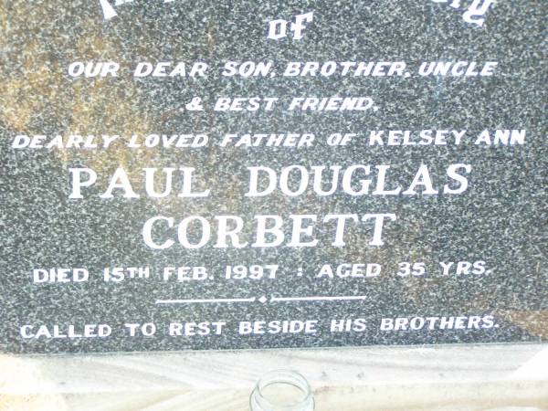 Paul Douglas CORBETT,  | son brother uncle,  | father of Kelsey Ann,  | died 15 Feb 1997 aged 35 years,  | beside brothers;  | Helidon Catholic cemetery, Gatton Shire  | 