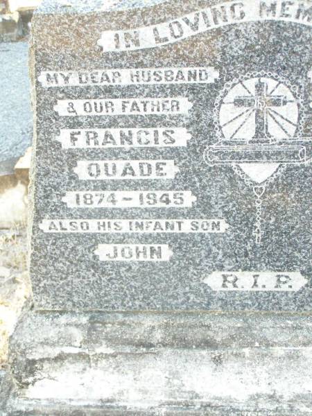 Francis QUADE, husband father,  | 1874 - 1945;  | John, infant son;  | Annie QUADE, wife mother,  | 1877 - 1961;  | Helidon Catholic cemetery, Gatton Shire  | 