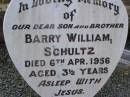 
Barry William SCHULTZ,
son brother,
died 6 Apr 1956 aged 3 12 years;
Helidon General cemetery, Gatton Shire
