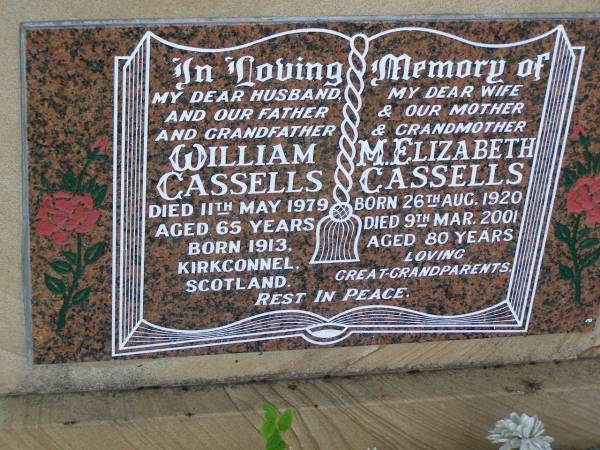 William CASSELLS,  | husband father grandfather,  | died 11 May 1979 aged 65 years,  | born 1913 Kirkconnel Scotland;  | M. Elizabeth CASSELLS,  | wife mother grandmother,  | born 26 Aug 1920 died 9 Mar 2001 aged 80 years;  | great-grandparents;  | Helidon General cemetery, Gatton Shire  | 