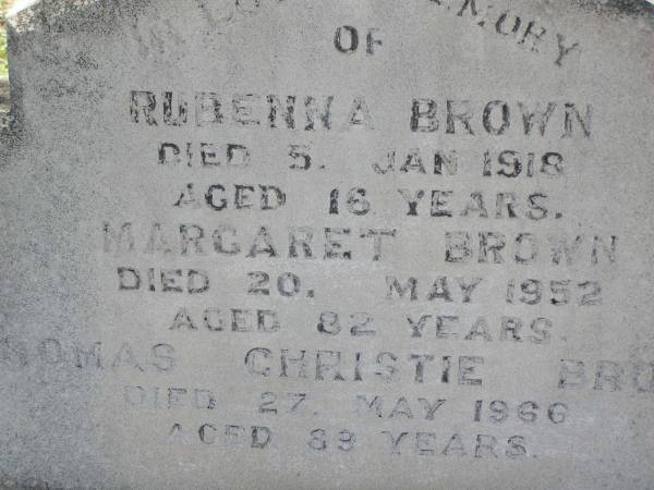 Rubenna (Ruby) BROWN,  | died 5 Jan 1918 aged 16 years;  | Margaret BROWN,  | died 20 May 1952 aged 82 years;  | Thomas Christie BROWN,  | died 27 May 1966 aged 89 years;  | Helidon General cemetery, Gatton Shire  | 