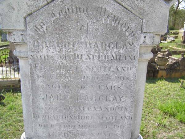 Robert BARCLAY,  | native of Dunfermline Fife shire Scotland,  | died 18 Nov 1918 aged 80 years;  | Jane BARCLAY,  | Alexandria Dumbartonshire Scotland,  | died 14 Nov 1918 aged 81 years;  | Helidon General cemetery, Gatton Shire  | 