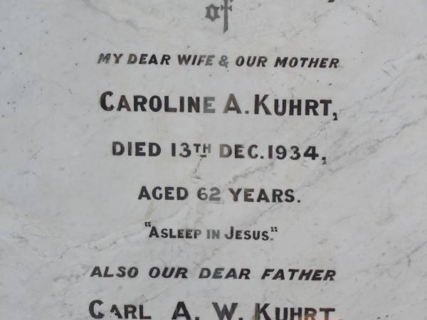 Caroline A. KUHRT,  | wife mother,  | died 13 Dec 1934 aged 62 years;  | Carl A.W. KUHRT,  | father,  | died 27 Mar 1939 aged 70 years;  | Helidon General cemetery, Gatton Shire  | 