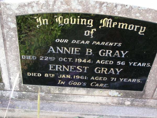 parents;  | Annie B. GRAY,  | died 22 Oct 1944 aged 56 years;  | Ernest GRAY,  | died 8 Jan 1961 aged 71 years;  | Helidon General cemetery, Gatton Shire  | 