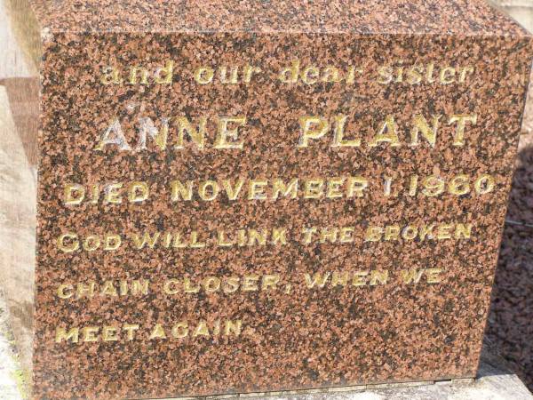 William PLANT,  | husband father,  | died 24 Jan 1935 aged 69 years;  | Elizabeth PLANT,  | mother,  | died 22 Dec 1953 aged 86 years;  | Margaret PLANT,  | died 12 April 1977;  | Anne PLANT,  | sister,  | died 1 Nov 1960;  | Helidon General cemetery, Gatton Shire  | 