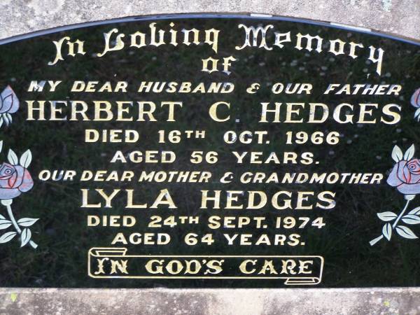 Herbert C. HEDGES,  | husband father,  | died 16 Oct 1966 aged 56 years;  | Lyla HEDGES,  | mother grandmother,  | died 24 Sept 1974 aged 64 years;  | Helidon General cemetery, Gatton Shire  | 