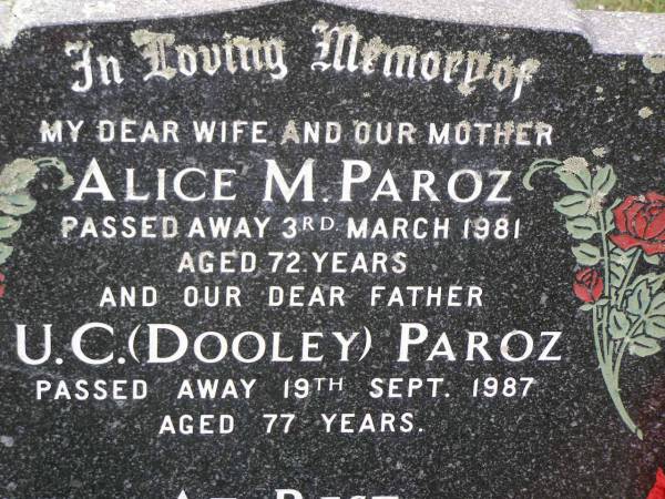 Alice M. PAROZ,  | wife mother,  | died 3 March 1981 aged 72 years;  | U.C. (Dooley) PAROZ,  | father,  | died 19 Sept 1987 aged 77 years;  | Helidon General cemetery, Gatton Shire  | 