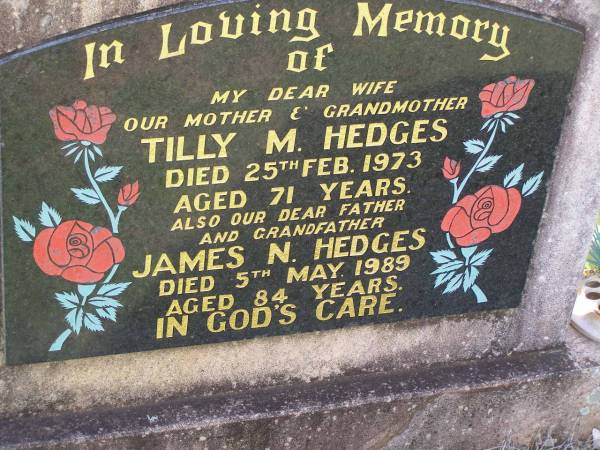 Tilly M. HEDGES,  | wife mother grandmother,  | died 25 Feb 1973 aged 71 years;  | James N. HEDGES,  | father grandfather,  | died 5 May 1989 aged 84 years;  | Helidon General cemetery, Gatton Shire  | 