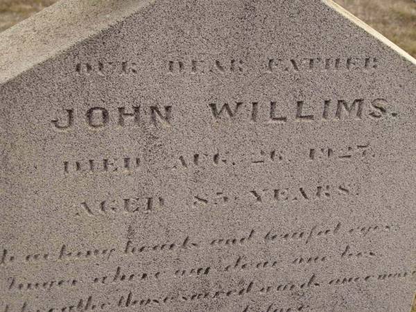 John WILLIMS,  | father,  | died 26 Aug 1927 aged 85? years;  | erected by Carrie & Emelia;  | Highfields Baptist cemetery, Crows Nest Shire  | 