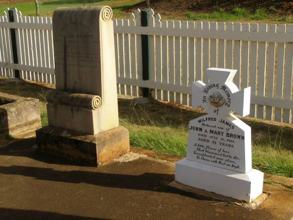 Wilfred James,  | son of John & Mary BROWN,  | died 21 July 1913 aged 3 1/2 years;  | William BROWNE,  | died Highfields 15? June 1926 aged 52 years,  | erected by brothers & sisters;  | Highfields Baptist cemetery, Crows Nest Shire  | 