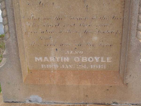 Margaret O'BOYLE,  | native of County Sligo Ireland,  | died 3 April 1908 aged 72 years;  | Sarah O'BOYLE,  | daughter,  | died 4 Jan 1878 aged 3 years;  | Martin O'BOYLE,  | died 28 Jan 1913;  | Highfields Baptist cemetery, Crows Nest Shire  | 