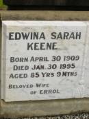 
Edwina Sarah KEENE,
born 30 April 1909,
died 30 Jan 1995 aged 85 years 9 months,
wife of Errol;
Errol KEENE,
born 29 March 1911,
died 29 Dec 1996 aged 85 years 9 months,
son of John & Sarah;
Howard cemetery, City of Hervey Bay
