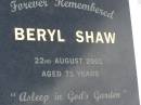 
Beryl SHAW,
died 22 Aug 2001 aged 71 years;
Howard cemetery, City of Hervey Bay
