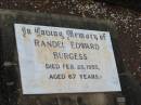 
Randel Edward BURGESS,
died 26 Feb 1955 aged 67 years;
Howard cemetery, City of Hervey Bay

