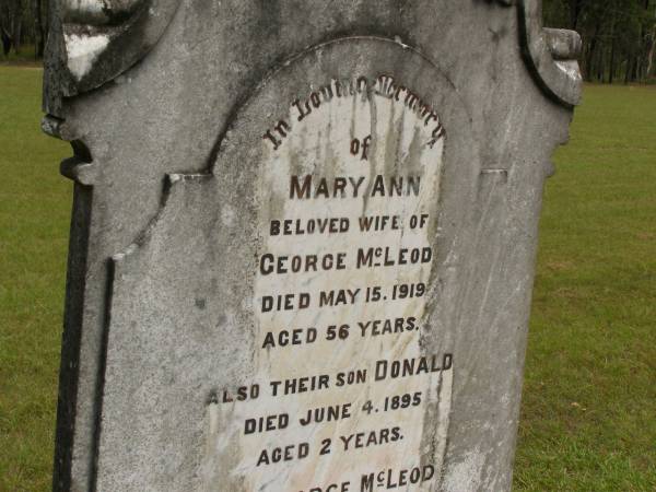 Mary Ann,  | wife of George MCLEOD,  | died 15 May 1919 aged 56 years;  | Donald,  | son,  | died 4 une 1895 aged 2 years;  | George MCLEOD,  | died 17 Sept 1940 aged 84 years;  | Howard cemetery, City of Hervey Bay  | 