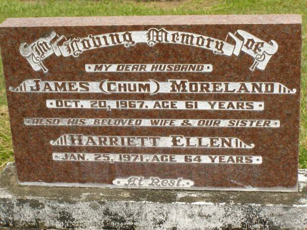 James (Chum) MORELAND,  | husband,  | died 20 Oct 1967 aged 61 years;  | Harriett Ellen,  | wife sister,  | died 25 Jan 1971 aged 64 years;  | Howard cemetery, City of Hervey Bay  | 
