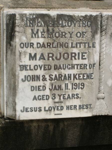 Marjorie,  | daughter of John & Sarah KEENE,  | died 11 Jan 1919 aged 3 years;  | John KEENE,  | died 5 July 1944 aged 59 years;  | Sarah Jane KEENE,  | died 23 April 1968 aged 87 years;  | Howard cemetery, City of Hervey Bay  | 