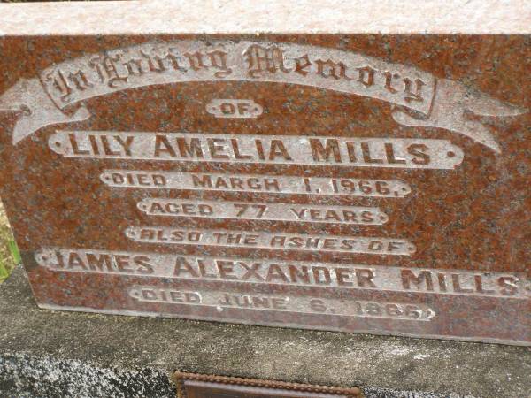 Lily Amelia MILLS,  | died 1 March 1966 aged 77 years;  | James Alexander MILLS,  | ashes,  | died 6 June 1966;  | missed by Flora & Andy;  | Howard cemetery, City of Hervey Bay  | 