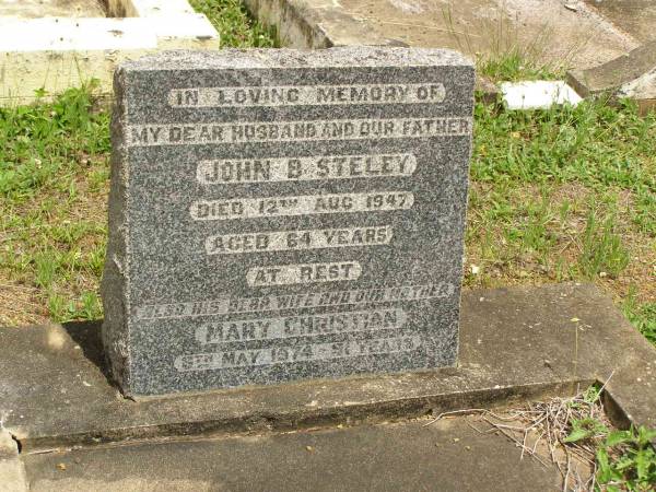 John B. STELEY,  | husband father,  | died 12 Aug 1947 aged 64 years;  | Mary Christian,  | wife mother,  | died 6 May 1974 aged 91 years;  | Howard cemetery, City of Hervey Bay  | 