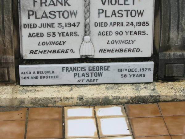 Frank PLASTOW,  | husband father,  | died 3 June 1947 aged 53 years;  | Violet PLASTOW,  | wife mother,  | died 24 April 1985 aged 90 years;  | Francis George PLASTOW,  | son brother,  | died 19 Dec 1975 aged 58 years;  | Howard cemetery, City of Hervey Bay  | 