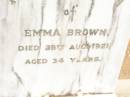 
Emma BROWN,
died 28 Aug 1921 aged 34 years;
Jandowae Cemetery, Wambo Shire
