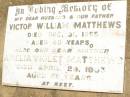 
Victor William MATTHEWS,
husband father,
died 31 Dec 1955 aged 40 years;
Amelia Violet MATTHEWS,
mother,
died 29 April 1963 aged 55 years;
Jandowae Cemetery, Wambo Shire
