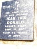 
Jean Iris DONALD,
wife mother,
died 17 Sept 1961 aged 43 years;
George David DONALD,
father,
died 28 July 1968 aged 51 years;
Jandowae Cemetery, Wambo Shire
