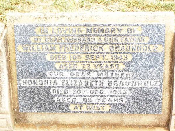 William Frederick BRAUNHOLZ,  | husband father,  | died 16 Sept 1943 aged 73 years;  | Honoria Elizabeth BRAUNHOLZ,  | mother,  | died 20 Dec 1953 aged 85 years;  | Jandowae Cemetery, Wambo Shire  | 