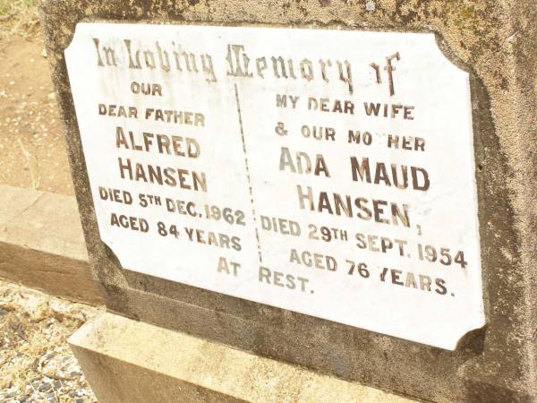 Alfred HANSEN,  | father,  | died 5 Dec 1962 aged 84 years;  | Ada Maud HANSEN,  | wife mother,  | died 29 Sept 1953aged 76 years;  | Jandowae Cemetery, Wambo Shire  | 