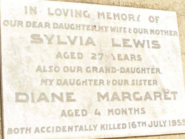 Sylvia LEWIS,  | daughter wife mother,  | aged 27 years;  | Diane Margaret,  | grand-daughter daughter sister,  | aged 4 months;  | both accidentally killed 16 July 1955;  | Jandowae Cemetery, Wambo Shire  | 