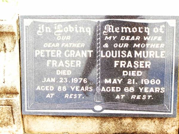 Peter Grant FRASER,  | father,  | died 23 Jan 1976 aged 88 years;  | Louisa Murle FRASER,  | wife mother,  | died 21 May 1960 aged 68 years;  | Jandowae Cemetery, Wambo Shire  | 