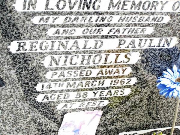 Reginald Paulin NICHOLLS,  | husband father,  | died 14 March 1962 aged 58 years;  | Thelma NICHOLLS,  | mother mother-in-law grandma,  | died 3 Feb 1992 aged 68 years;  | Jandowae Cemetery, Wambo Shire  | 