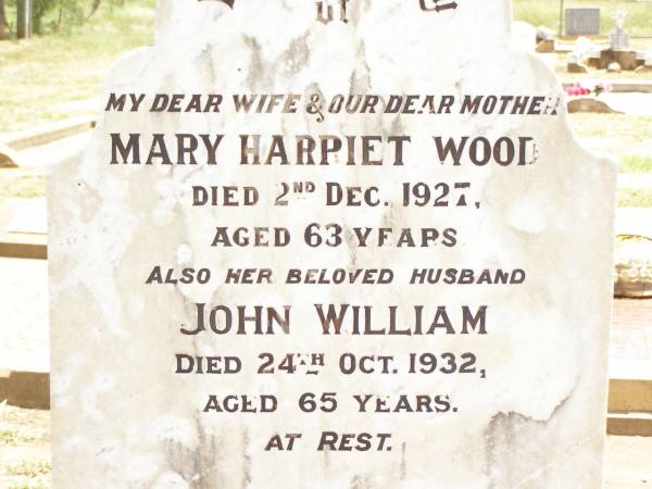 Mary Harriet WOOD,  | wife mother,  | died 2 Dec 1927 aged 63 years;  | John William,  | husband,  | died 24 Oct 19323 aged 65 years;  | Jandowae Cemetery, Wambo Shire  | 