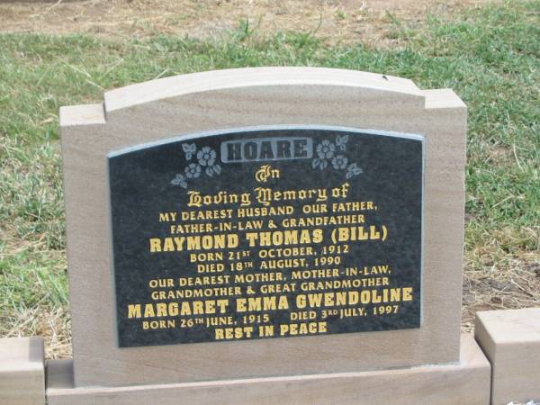 Raymond Thomas (Bill) HOARE,  | husband father father-in-law grandfather,  | born 21 Oct 1912,  | died 18 Aug 1990;  | Margaret Emma Gwendoline HOARE,  | mother mother-in-law grandmother great-grandmother,  | born 26 June 1915,  | died 3 July 1997;  | Jandowae Cemetery, Wambo Shire  | 
