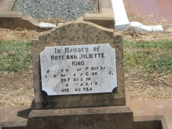 Rose Ann Juliette (Julie) KING,  | wife of percy KING,  | mother of Glad, Perc, Ted, Fred & Joyce,  | died 19 Aug 1951 aged 62 years;  | Jandowae Cemetery, Wambo Shire  | 
