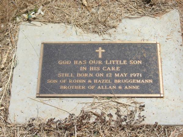 son of Robin & Hazel BRUGGEMANN,  | brother of Allan & Anne,  | still born 12 May 1971;  | Jandowae Cemetery, Wambo Shire  | 