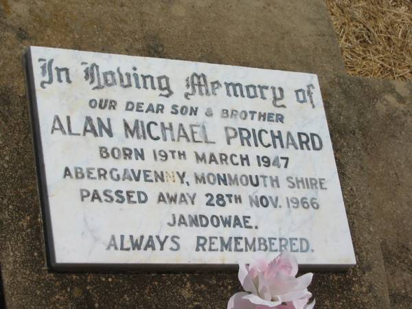 Alan Michael PRICHARD,  | son brother,  | born 18 March 1947 Abergavenny Monmouth Shire,  | died 28 Nov 1966 Jandowae;  | Jandowae Cemetery, Wambo Shire  | 