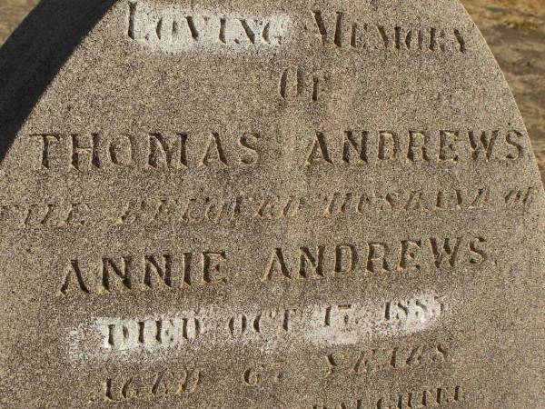 Thomas ANDREWS,  | husband of Annie ANDREWS,  | died 17 Oct 1885 aged 67 years;  | Agnes Margaret,  | daughter,  | died 26? March 1890 aged 22 years;  | Jondaryan cemetery, Jondaryan Shire  | 