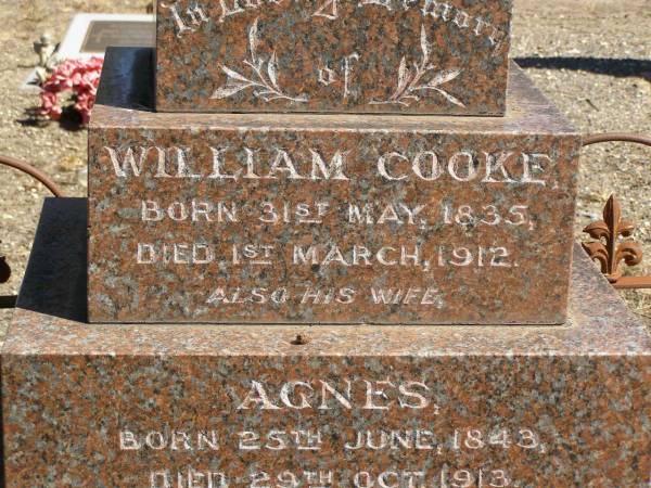 William COOKE,  | born 31 May 1835,  | died 1 March 1912;  | Agnes,  | wife,  | born 25 June 1843,  | died 29 Oct 1913;  | erected by children;  | Jondaryan cemetery, Jondaryan Shire  | 