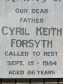 
Elsie FORSYTH,
wife mother,
died 5 April 1973 aged 75 years;
Cyril Keith FORSYTH,
father,
died 15 Sept 1984 aged 86 years;
Kalbar General Cemetery, Boonah Shire
