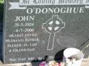 
John ODONOGHUE,
31-5-1924 - 8-7-2000,
husband father father-in-law grand-dad;
Kalbar General Cemetery, Boonah Shire
