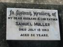 
Samuel MULLER, husband father,
died 18 July 1963 aged 56 years;
Kalbar General Cemetery, Boonah Shire

