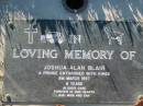 
Joshua Alan BLAIR,
8 March 1997 aged 6 years,
forever dad, mum, Dan;
Kalbar General Cemetery, Boonah Shire
