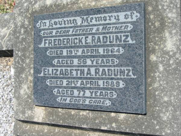 Frederick E. RADUNZ, father,  | died 19 April 1964 aged 56 years;  | Elizabeth A. RADUNZ, mother,  | died 21 April 1989 aged 77 years;  | Kalbar General Cemetery, Boonah Shire  | 